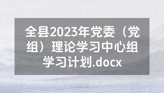 全县2023年党委（党组）理论学习中心组学习计划.docx