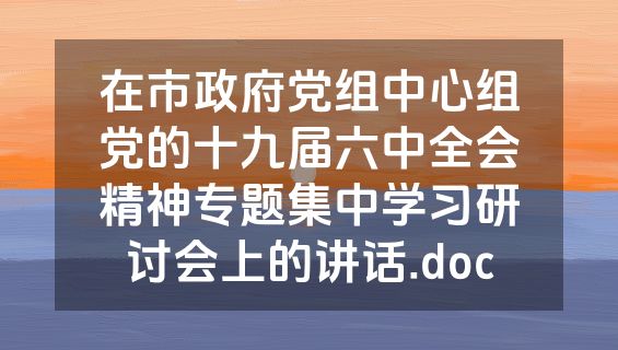 在市政府党组中心组党的十九届六中全会精神专题集中学习研讨会上的讲话.doc