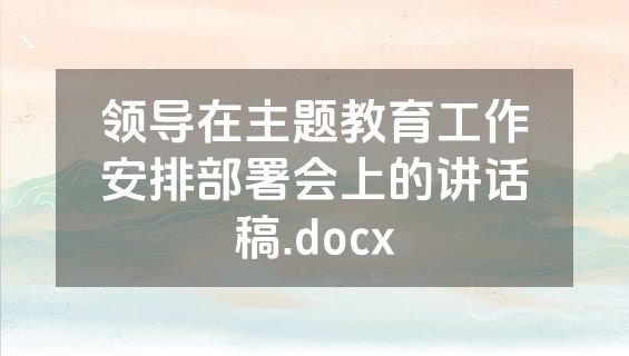 领导在主题教育工作安排部署会上的讲话稿.docx