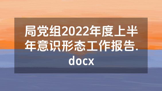 局党组2022年度上半年意识形态工作报告.docx