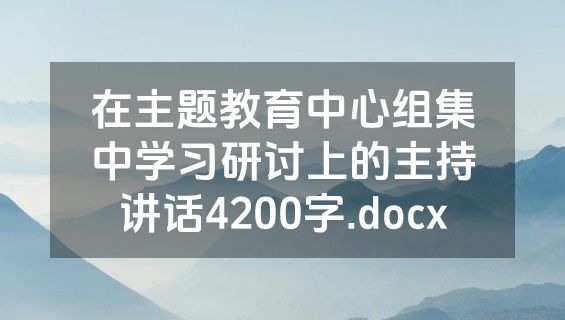 在主题教育中心组集中学习研讨上的主持讲话4200字.docx