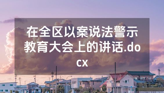 在全区以案说法警示教育大会上的讲话.docx