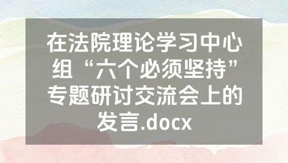 在法院理论学习中心组“六个必须坚持”专题研讨交流会上的发言.docx