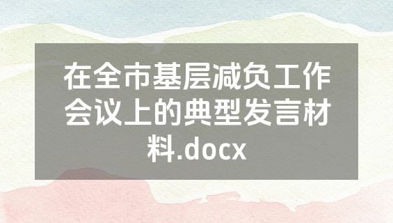 在全市基层减负工作会议上的典型发言材料.docx