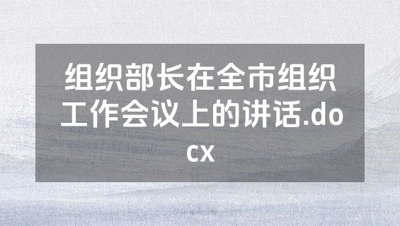 组织部长在全市组织工作会议上的讲话.docx