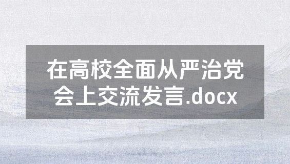 在高校全面从严治党会上交流发言.docx