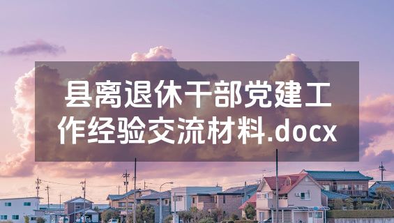 县离退休干部党建工作经验交流材料.docx