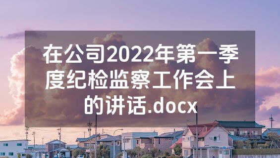 在公司2022年第一季度纪检监察工作会上的讲话.docx