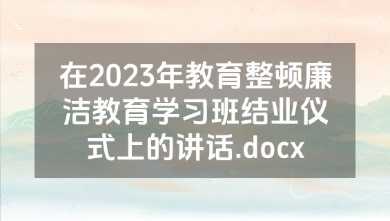 在2023年教育整顿廉洁教育学习班结业仪式上的讲话.docx
