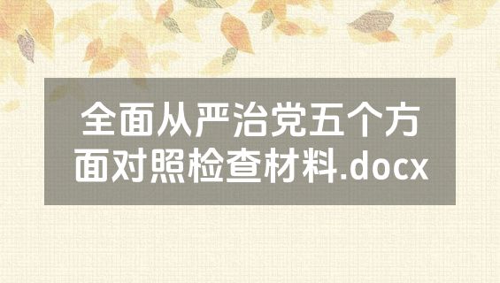 全面从严治党五个方面对照检查材料.docx
