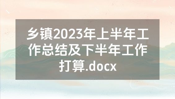 乡镇2023年上半年工作总结及下半年工作打算.docx