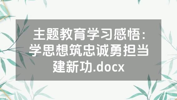 主题教育学习感悟：学思想筑忠诚勇担当建新功.docx
