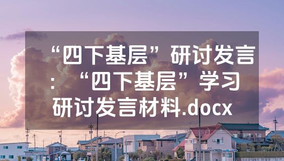 “四下基层”研讨发言：“四下基层”学习研讨发言材料.docx