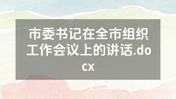 市委书记在全市组织工作会议上的讲话.docx