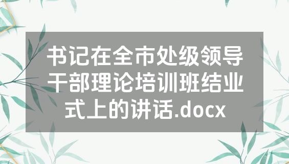 书记在全市处级领导干部理论培训班结业式上的讲话.docx