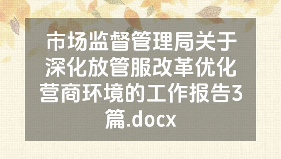 市场监督管理局关于深化放管服改革优化营商环境的工作报告3篇.docx