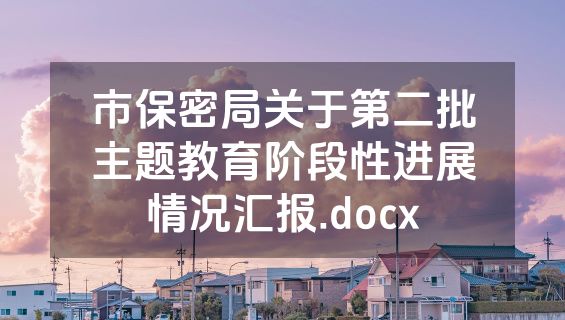 市保密局关于第二批主题教育阶段性进展情况汇报.docx