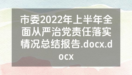 市委2022年上半年全面从严治党责任落实情况总结报告.docx.docx