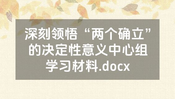 深刻领悟“两个确立”的决定性意义中心组学习材料.docx