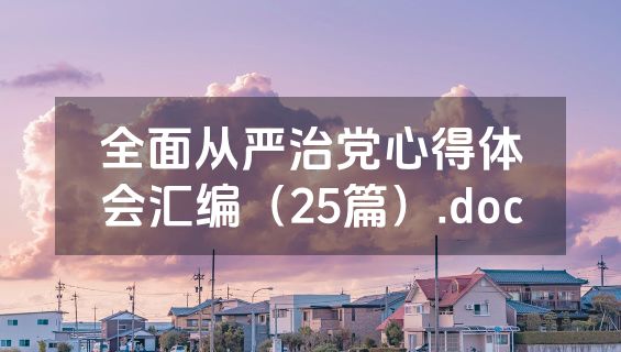 全面从严治党心得体会汇编（25篇）.doc