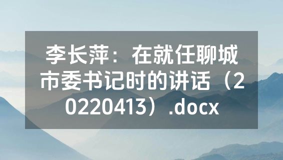 李长萍：在就任聊城市委书记时的讲话（20220413）.docx