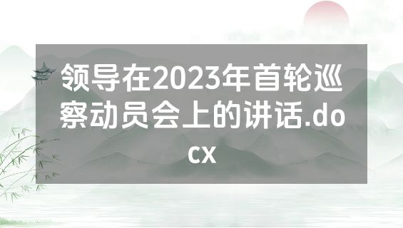 领导在2023年首轮巡察动员会上的讲话.docx