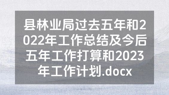 县林业局过去五年和2022年工作总结及今后五年工作打算和2023年工作计划.docx