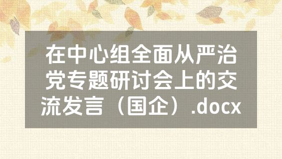 在中心组全面从严治党专题研讨会上的交流发言（国企）.docx