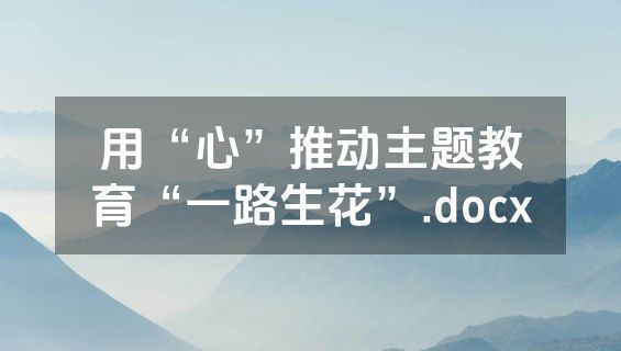 用“心”推动主题教育“一路生花”.docx