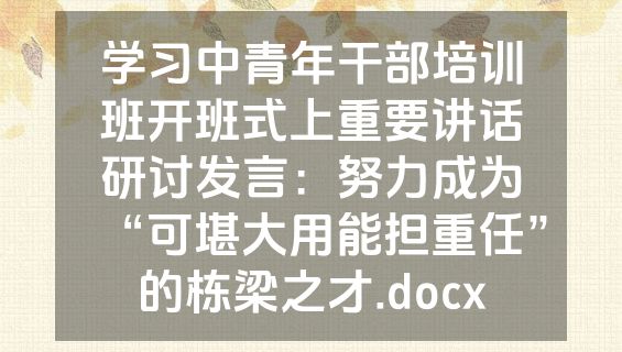 学习中青年干部培训班开班式上重要讲话研讨发言：努力成为“可堪大用能担重任”的栋梁之才.docx