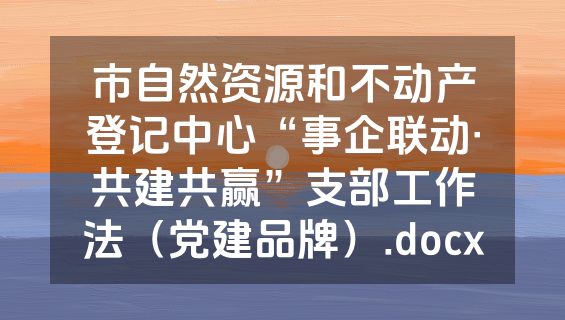 市自然资源和不动产登记中心“事企联动·共建共赢”支部工作法（党建品牌）.docx