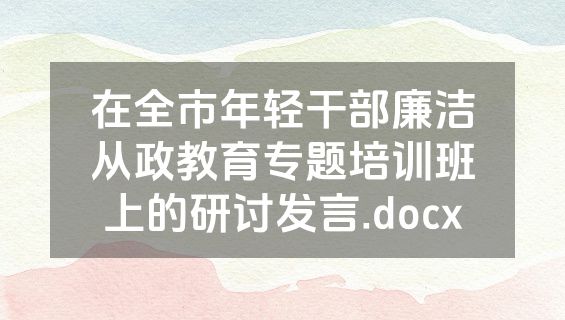 在全市年轻干部廉洁从政教育专题培训班上的研讨发言.docx