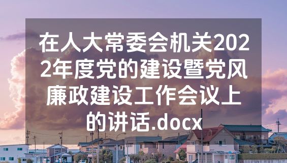 在人大常委会机关2022年度党的建设暨党风廉政建设工作会议上的讲话.docx