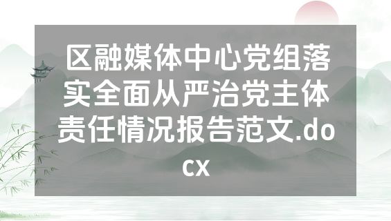 区融媒体中心党组落实全面从严治党主体责任情况报告范文.docx