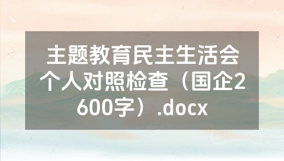 主题教育民主生活会个人对照检查（国企2600字）.docx