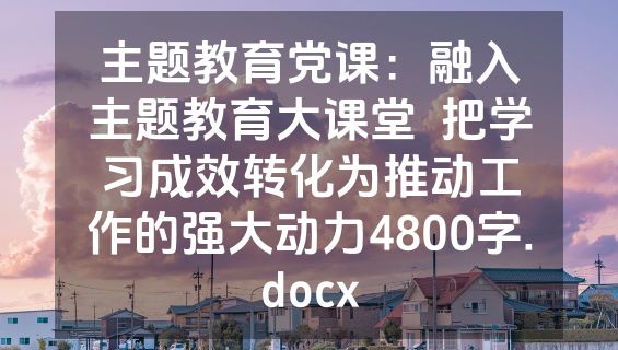 主题教育党课：融入主题教育大课堂  把学习成效转化为推动工作的强大动力4800字.docx