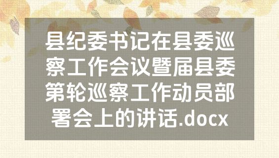 县纪委书记在县委巡察工作会议暨届县委第轮巡察工作动员部署会上的讲话.docx