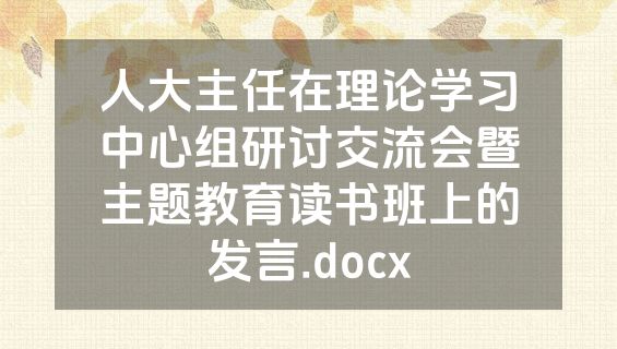 人大主任在理论学习中心组研讨交流会暨主题教育读书班上的发言.docx