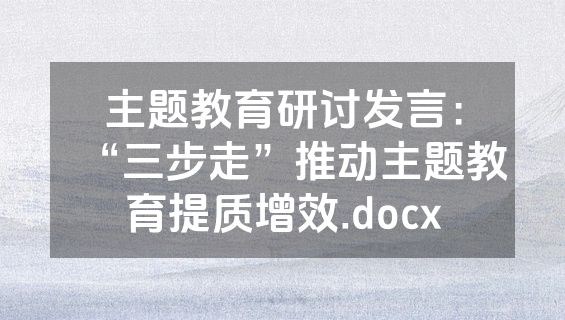 主题教育研讨发言：“三步走”推动主题教育提质增效.docx