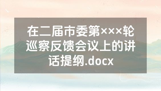 在二届市委第×××轮巡察反馈会议上的讲话提纲.docx