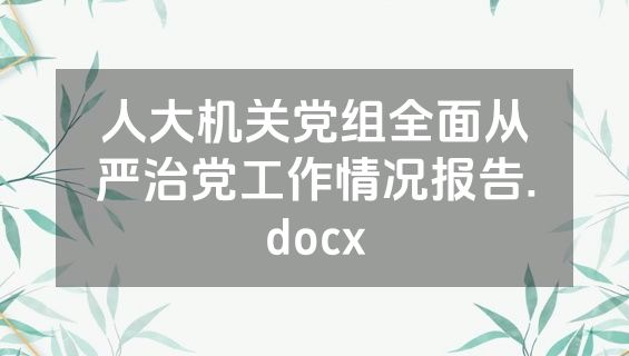 人大机关党组全面从严治党工作情况报告.docx