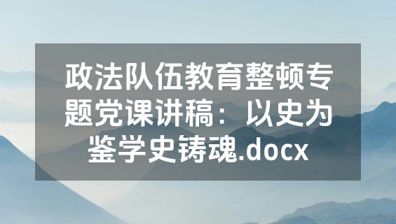 政法队伍教育整顿专题党课讲稿：以史为鉴学史铸魂.docx