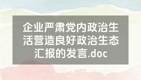 企业严肃党内政治生活营造良好政治生态汇报的发言.doc