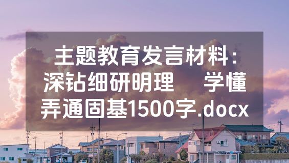 主题教育发言材料：深钻细研明理     学懂弄通固基1500字.docx