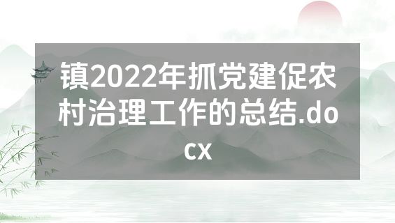 镇2022年抓党建促农村治理工作的总结.docx