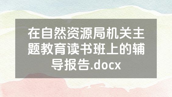 在自然资源局机关主题教育读书班上的辅导报告.docx