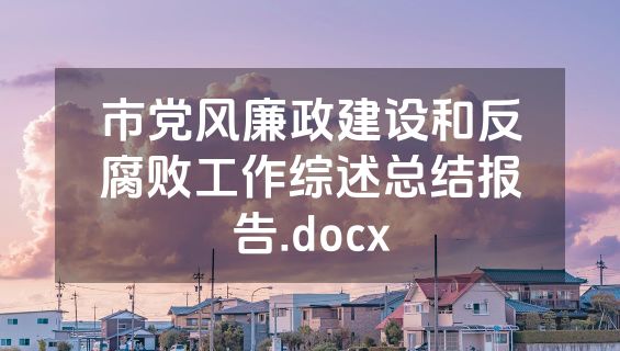市党风廉政建设和反腐败工作综述总结报告.docx