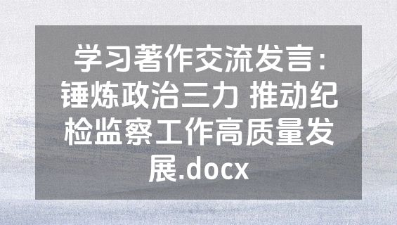 学习著作交流发言：锤炼政治三力 推动纪检监察工作高质量发展.docx