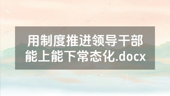 用制度推进领导干部能上能下常态化.docx