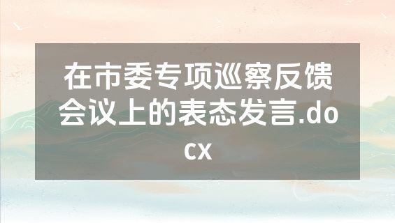 在市委专项巡察反馈会议上的表态发言.docx
